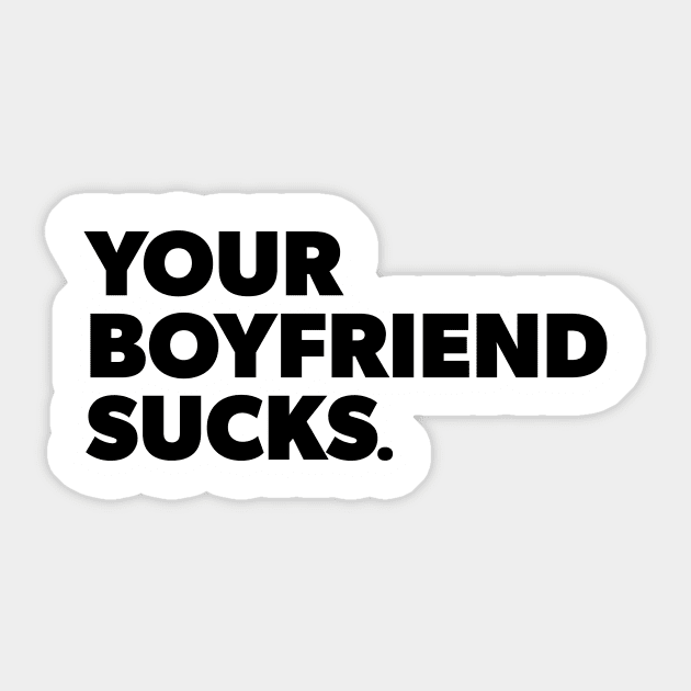 Your Boyfriend Sucks Sticker by Teaguery